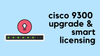 Cisco 9300 IOS upgrade and Smart Licensing