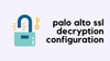 Palo Alto How to Configure SSL Decryption?