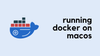 Docker Series - Running Docker on macOS